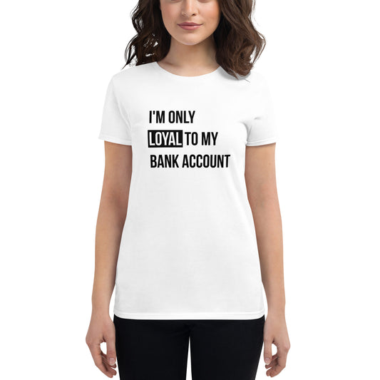 Loyal to My Bank Account Humor T-Shirt - Women's